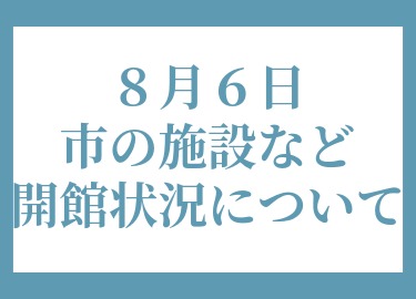 8月6日市の施設など開館状況について