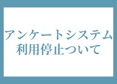 アンケートシステム利用停止について