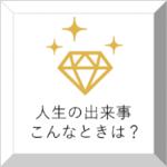 人生の出来事 こんなときは？