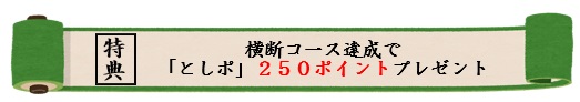 特典は、横断コース達成者にとしポ250ポイントをプレゼントします。