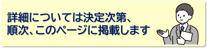 詳細については決定次第、順次、このページに掲載します。