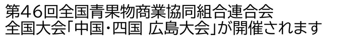 第46回全国青果物商業協同組合連合会全国大会「中国・四国 広島大会」が開催されます