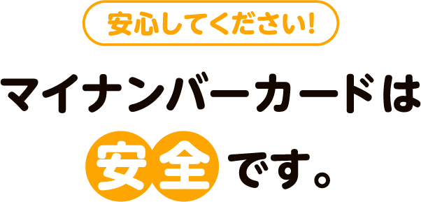 安心してください!マイナンバーカードは安全です。